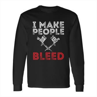 I Make People Bleed Gift Tattoo Artist Tattooing And Tattooed Meaningful Gift Long Sleeve T-Shirt | Favorety AU