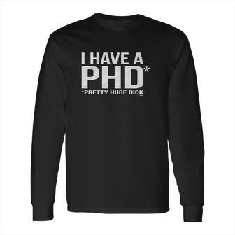 I Have A Phd Pretty Huge Dick Long Sleeve T-Shirt | Favorety