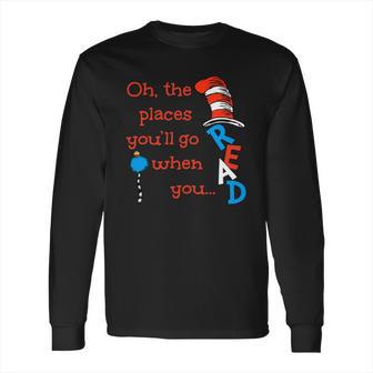 The Places Youll Go When You Read Hat Dr Seuss Long Sleeve T-Shirt | Favorety