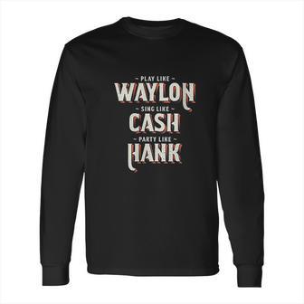 Play Like Waylon Sing Like Cash Party Like Hank Long Sleeve T-Shirt | Favorety