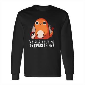 Pokemon Charmander Voices Told Me To Burn Things Long Sleeve T-Shirt | Favorety