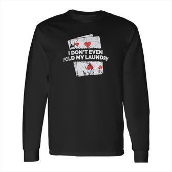 Poker I Do Not Even Fold My Laundry Funny Card Player Texas Long Sleeve T-Shirt | Favorety UK