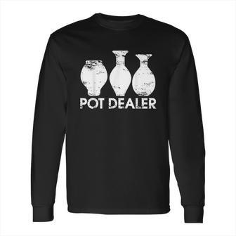 Pot Dealer Funny Clay Pottery Gift Long Sleeve T-Shirt | Favorety CA