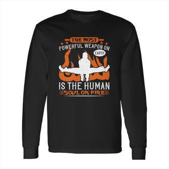 The Most Powerful Weapon On Earth Is The Human Soul On Fire Long Sleeve T-Shirt | Favorety AU