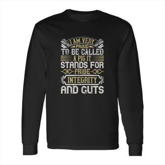 I Am Very Proud To Be Called A Pig It Stands For Pride Integrity And Guts Long Sleeve T-Shirt | Favorety CA