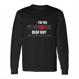 I Am The Psychotic Deaf Guy Long Sleeve T-Shirt | Favorety UK