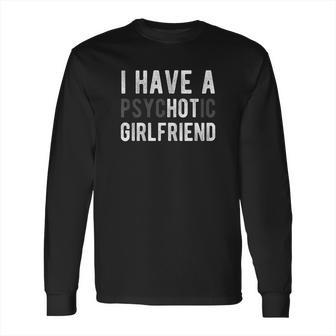 I Have A Psychotic Girlfriend Long Sleeve T-Shirt | Favorety