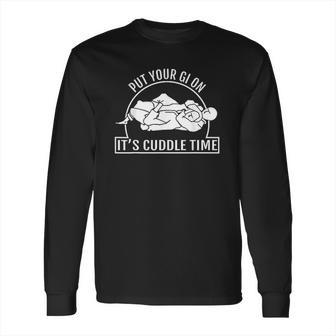 Put Your Gi On Its Time To Cuddle Jiu Jitsu Long Sleeve T-Shirt | Favorety