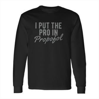 I Put The Pro In Propofol Long Sleeve T-Shirt | Favorety CA