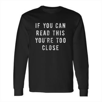 If You Can Read This You Are Too Close Funny Social Distancing Long Sleeve T-Shirt | Favorety UK