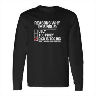 Reason Why I Am Single Dick Is Too Big Long Sleeve T-Shirt | Favorety CA