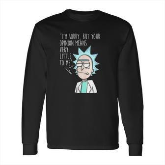 Rick And Morty Im Sorry But Your Opinion Means Very Little To Me Long Sleeve T-Shirt | Favorety UK