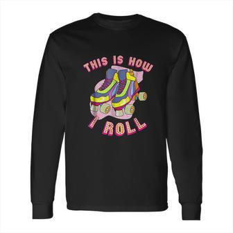 This Is How I Roll 80S Retro Vintage Roller Skate Long Sleeve T-Shirt | Favorety UK