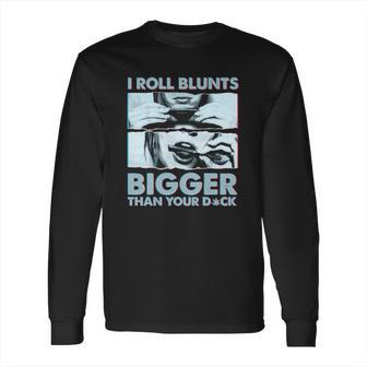 I Roll Blunts Bigger Than Your Dick Shirth Long Sleeve T-Shirt | Favorety