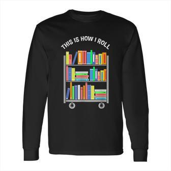 This Is How I Roll Book Librarian Long Sleeve T-Shirt | Favorety