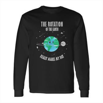 Rotation Of The Earth Makes My Day Science Scientist Long Sleeve T-Shirt | Favorety UK