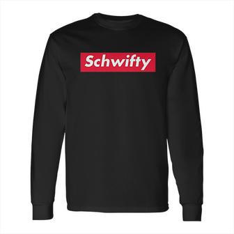 Schwifty Funny Graphic Long Sleeve T-Shirt | Favorety CA