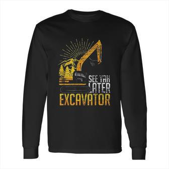 See Yah Later Excavator Long Sleeve T-Shirt | Favorety CA