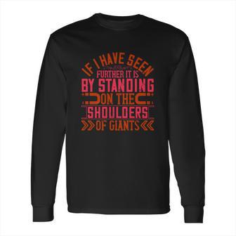 If I Have Seen Further It Is By Standing On The Shoulders Of Giants Long Sleeve T-Shirt | Favorety AU