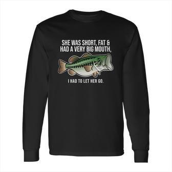 She Was Short Fat And Had A Big Mouth Bass Funny Fishing Long Sleeve T-Shirt | Favorety UK