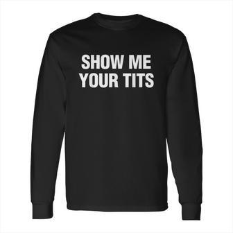 Show Me Your Tits Funny Men&S Long Sleeve T-Shirt | Favorety