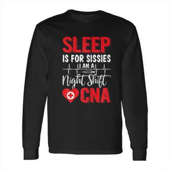 Sleep Is For Sissies I Am A Night Shift Cna Funny Saying Long Sleeve T-Shirt | Favorety UK