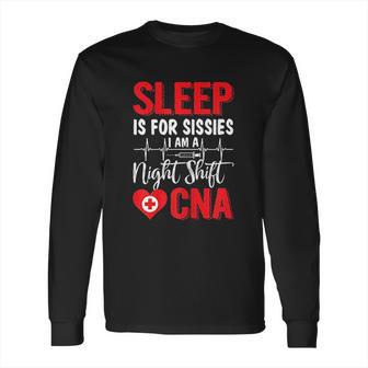 Sleep Is For Sissies I Am A Night Shift Cna Funny Saying Long Sleeve T-Shirt | Favorety DE