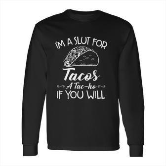 Im A Slut For Tacos A Tacho If You Will Long Sleeve T-Shirt | Favorety UK