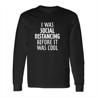 I Was Social Distancing Before It Was Cool Long Sleeve T-Shirt | Favorety