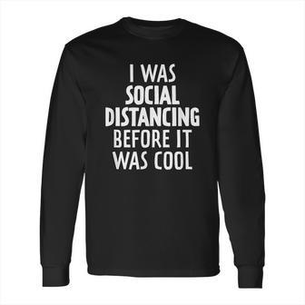 I Was Social Distancing Before It Was Cool Long Sleeve T-Shirt | Favorety AU