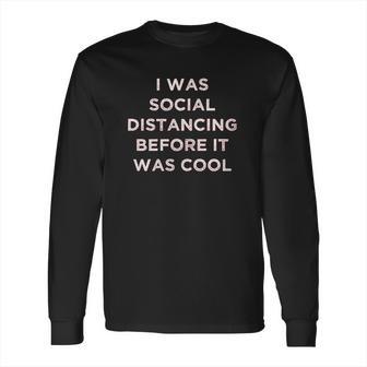 I Was Social Distancing Before It Was Cool Long Sleeve T-Shirt | Favorety