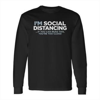 I Am Social Distancing If You Can Read This You Are Too Close Long Sleeve T-Shirt | Favorety