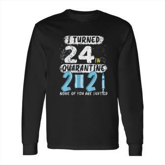 Social Distancing I Turned 24 In 2021 None Of You Are Invited Long Sleeve T-Shirt | Favorety AU