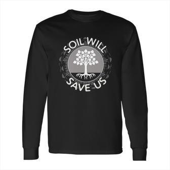 Soil Will Save Us Long Sleeve T-Shirt | Favorety