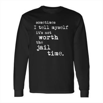 Sometimes I Tell Myself Its Not Worth The Jail Time Creative 2022 Gift Long Sleeve T-Shirt | Favorety AU