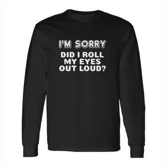 I Am Sorry Did I Roll My Eyes Out Loud Funny Curmudgeon Gift Long Sleeve T-Shirt | Favorety CA