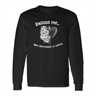 Squirrel Excuse Me Your Birdfeeder Is Empty Long Sleeve T-Shirt | Favorety CA