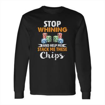 Stop Whining And Help Me Stack These Chips Poker Shirt Long Sleeve T-Shirt | Favorety CA