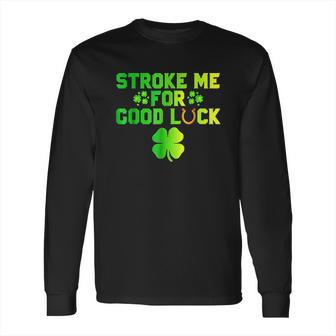 Stroke Me For Good Luck St Patricks Day Long Sleeve T-Shirt | Favorety