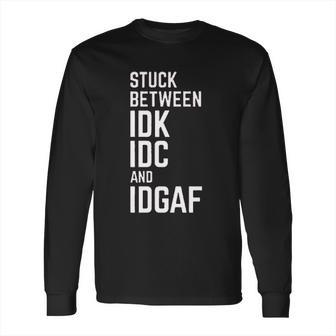 Stuck Between Idk Idc And Idgaf Long Sleeve T-Shirt | Favorety