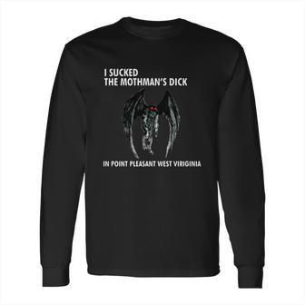 I Sucked The Mothman’S Dick In Point Pleasant West Virginia Shirt Long Sleeve T-Shirt | Favorety UK