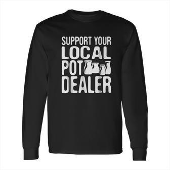 Support Your Local Pot Dealer Funny Pottery Long Sleeve T-Shirt | Favorety AU