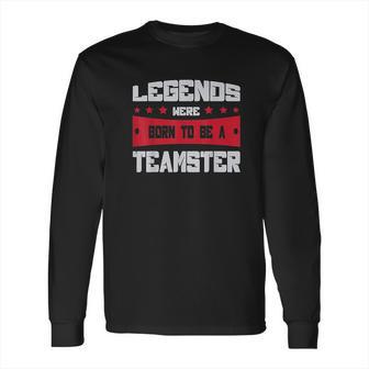 Teamsters Union Legends Were Born To Be A Teamster Long Sleeve T-Shirt | Favorety UK