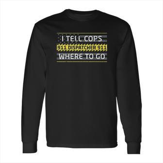 I Tell Cops Where To Go For 911 Dispatch Operators Long Sleeve T-Shirt | Favorety