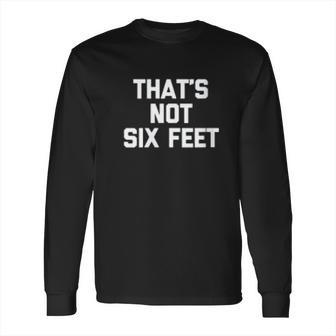 Thats Not Six Feet Funny Saying Social Distancing Long Sleeve T-Shirt | Favorety DE