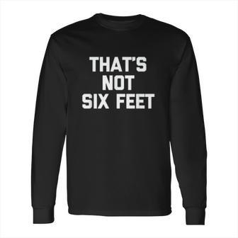 Thats Not Six Feet Social Distancing Long Sleeve T-Shirt | Favorety UK