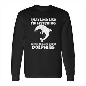 I Am Thinking About Dolphins Funny Dolphins Long Sleeve T-Shirt | Favorety