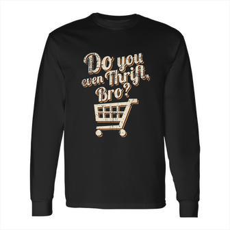 Thrift Store And Junkin Do You Even Thrift Bro Long Sleeve T-Shirt | Favorety AU