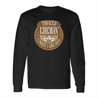 Tobacco Chewing Is What I Like Doing Chewing Tobacco Long Sleeve T-Shirt | Favorety AU