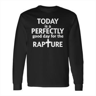 Today Is A Perfectly Good Day For The Rapture Long Sleeve T-Shirt | Favorety DE